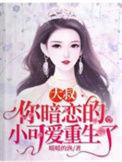 你暗恋的小可爱重生了TXT
