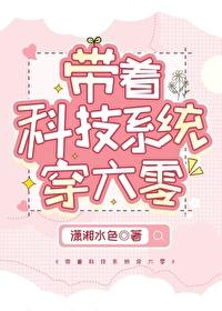 带着科技系统穿六零 作者潇湘水色